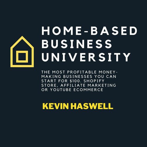 Home-Based Business University: The Most Profitable Money-Making Businesses You Can Start for $100. Shopify Store, Affiliate Marketing or YouTube Ecommerce