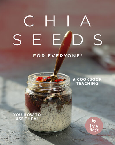 Chia Seeds for Everyone!: A Cookbook Teaching You How to Use Them!