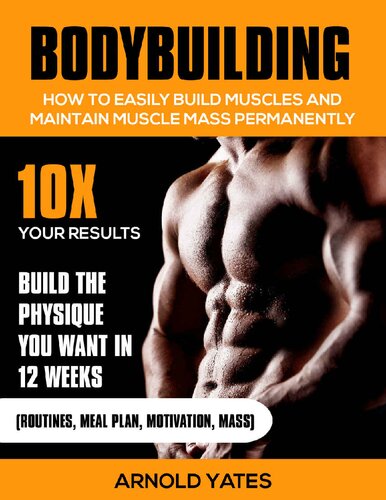 Bodybuilding:Weight Training :How to Easily Build Muscles and Keep Mass Permanently:10X your Results and Build the Physique That You Want.