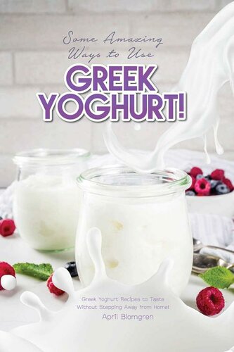 Some Amazing Ways to Use Greek Yoghurt!: Greek Yoghurt Recipes to Taste Without Stepping Away from Home!
