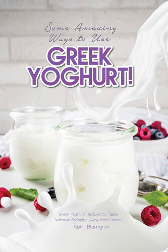 Some Amazing Ways to Use Greek Yoghurt!: Greek Yoghurt Recipes to Taste Without Stepping Away from Home!