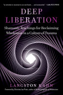 Deep Liberation: Shamanic Tools for Reclaiming Wholeness in a Culture of Trauma