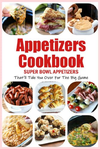 Appetizers Cookbook: Super Bowl Appetizers That'll Tide You Over For The Big Game: Appetizers Recipes Cookbook