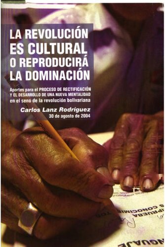La revolución es cultural o reproducirá la dominación : aportes para el proceso de rectificación y el desarrollo de una nueva mentalidad en el seno de la revolución bolivariana