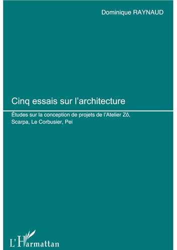 Cinq essais sur l’architecture. Études sur la conception de projets de l'Atelier Zô, Scarpa, Le Corbusier, Pei