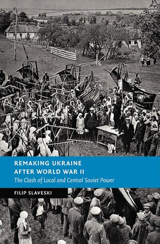 Remaking Ukraine after World War II : The Clash of Local and Central Soviet Power