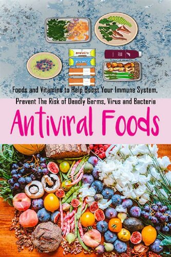 Anti-Viral Foods: Foods and Vitamins to Help Boost Your Immune System, Prevent The Risk of Deadly Germs, Virus and Bacteria
