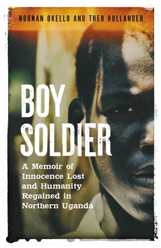 Boy Soldier: A Memoir of Innocence Lost and Humanity Regained in Northern Uganda