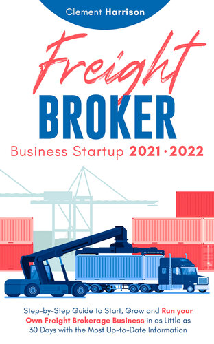 Freight Broker Business Startup 2021-2022: Step-by-Step Guide to Start, Grow and Run Your Own Freight Brokerage Company In As Little As 30 Days with the Most Up-to-Date Information