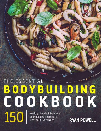 Essential Bodybuilding Cookbook: 150 Healthy, Simple & Delicious Bodybuilding Recipes To Meet Your Every Need (The Healthy Bodybuilding Cookbook Series)