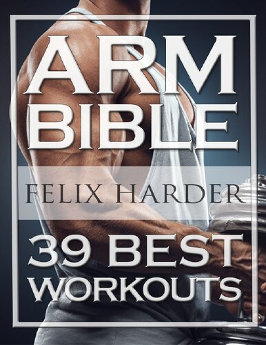 Bodybuilding: Arm Bible: 39 Best Workouts For Bigger And Stronger Arms