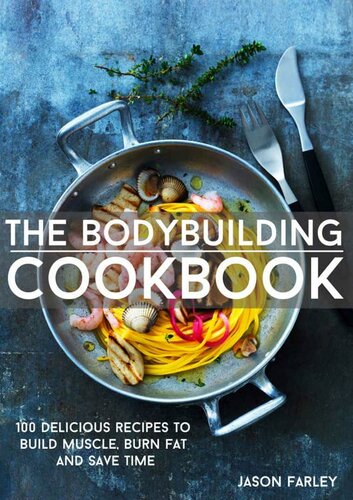 The Bodybuilding Cookbook: 100 Delicious Recipes To Build Muscle, Burn Fat And Save Time
