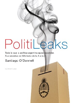 Politileaks: Todo lo que la política argentina quiso esconder. Sus secretos en WikiLeaks de la A a la Z