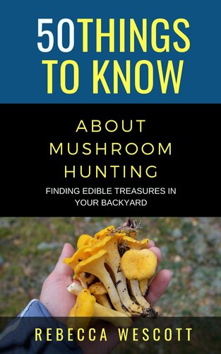 50 Things to Know About Mushroom Hunting: Finding Edible Treasures in Your Backyard