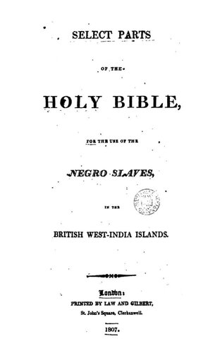 Select Parts of the HOLY BIBLE for the use of the NEGRO SLAVES in the BRITISH WEST-INDIA ISLANDS