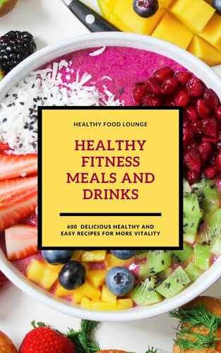 Healthy Fitness Meals and Drinks : 600 Delicious Healthy and Easy Recipes for More Vitality