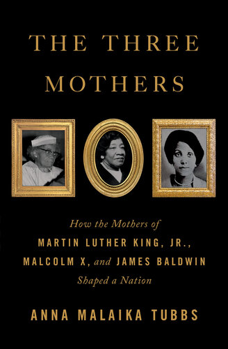 The Three Mothers: How the Mothers of Martin Luther King Jr, Malcolm X and James Baldwin Shaped a Nation