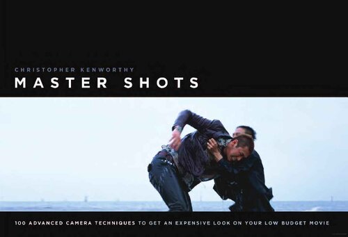 Master shots: 100 advanced camera techniques to get an expensive look on your low-budget movie