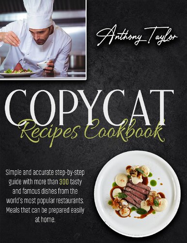 Copycat Recipes Cookbook: Simple And Accurate Step-By-Step Guide With More Than 300 Tasty And Famous Dishes From The World’s Most Popular Restaurants. Meals That Can Be Prepared Easily At Home.