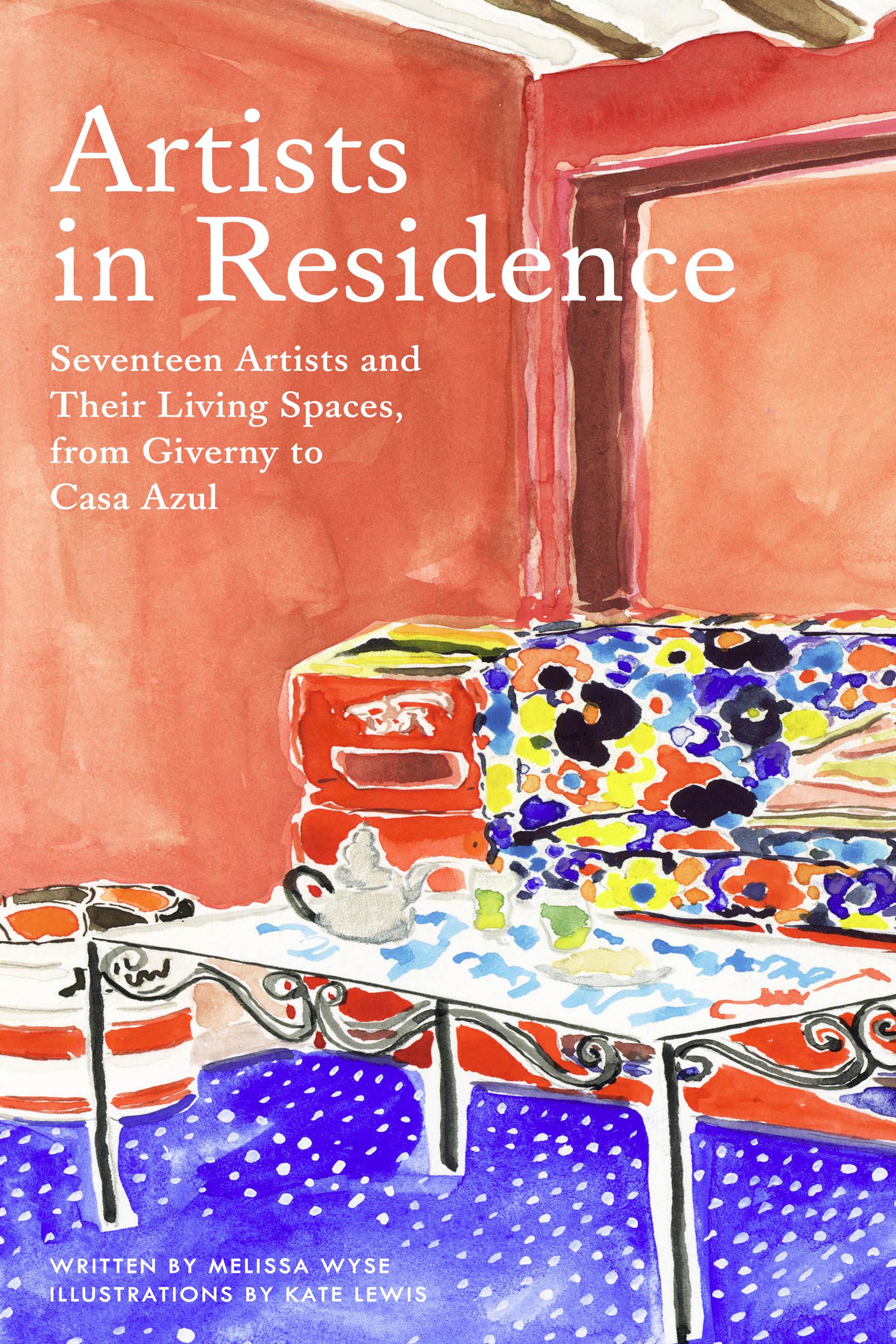 Artists in Residence: Seventeen Artists and Their Living Spaces, from Giverny to Casa Azul
