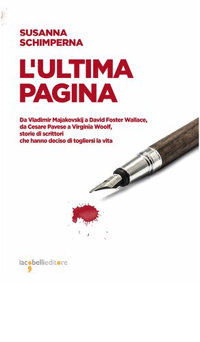 L'ultima pagina. Da Vladimir Majakovskij a David Foster Wallace, da Cesare Pavese a Virginia Woolf, storie di scrittori che hanno deciso di togliersi la vita