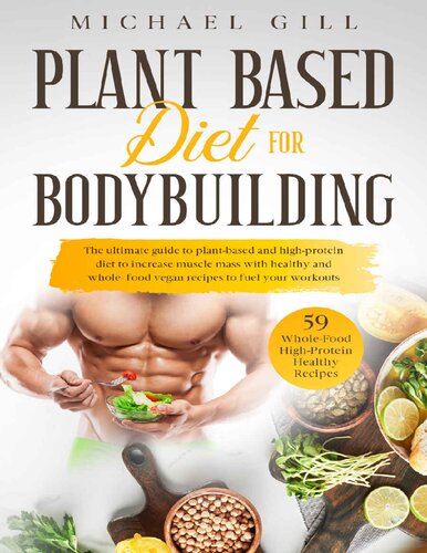 Plant Based Diet For Bodybuilding: The Plant-Based And High-Protein Guide To Increase Muscle Mass With Healthy And Whole-Food Vegan Recipes To Fuel Your Workouts