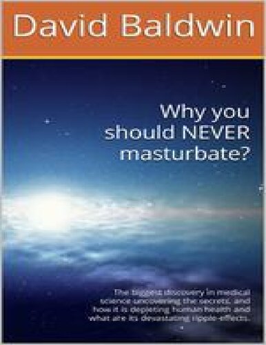 Why you should NEVER masturbate? The biggest discovery in medical science uncovering the secrets, and how it is depleting human health and what are its devastating ripple-effects. by David Baldwin