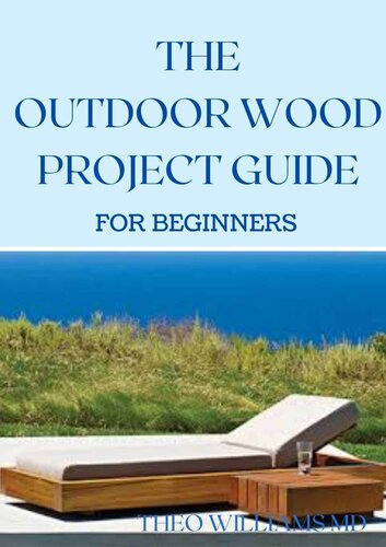 THE OUTDOOR WOOD RPOJECT GUIDE FOR BEGINNERS: The Complete Step-by-Step Guide to Skills, Techniques You Can Use For Your Outdoor Wood Project