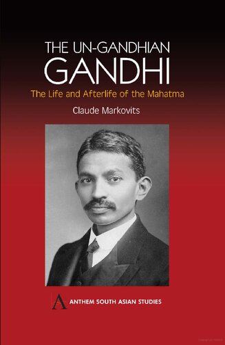 The Un-Gandhian Gandhi: The Life and Afterlife of the Mahatma