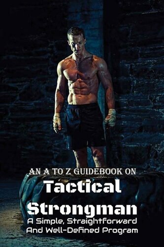 An A To Z Guidebook On Tactical Strongman: A Simple, Straightforward And Well-Defined Program: Bodybuilding Autobiography