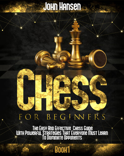 Chess For Beginners: The Easy And Effective Chess Guide With Powerful Strategies That Everyone Must Learn To Dominate Opponents