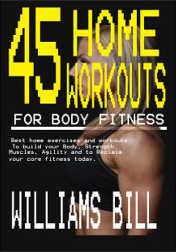 45 HOME WORKOUTS FOR BODY FITNESS: Best Home Exercises and Workouts to build your Body, Strength, Muscles