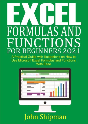 Excel Formulas and Functions for Beginners 2021: A Practical Guide with illustrations and Functions with Ease