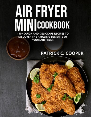 AIR FRYER MINI COOKBOOK: 150+ QUICK AND DELICIOUS RECIPES TO DISCOVER THE AMAZING BENEFITS OF YOUR AIR FRYER