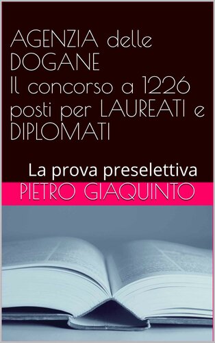 AGENZIA delle DOGANE Il concorso a 1226 posti per LAUREATI e DIPLOMATI: La prova preselettiva (Italian Edition)