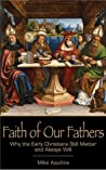 Faith of Our Fathers: Why the Early Christians Still Matter and Always Will