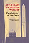 At the Heart of Christian Worship: Liturgical Essays of Yves Congar; Translated and Edited by Paul Philibert