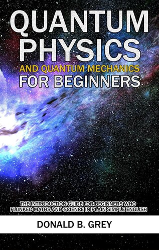 Quantum Physics and Quantum Mechanics For Beginners--The Introduction Guide For Beginners Who Flunked Maths and Science In Plain Simple English