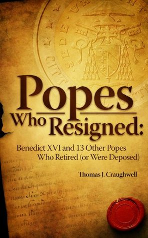 Popes Who Resigned: Benedict Xvi and 13 Other Popes Who Retired (or Were Deposed)