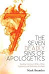 The Seven Deadly Sins of Apologetics: Avoiding Common Pitfalls When Explaining and Defending the Faith