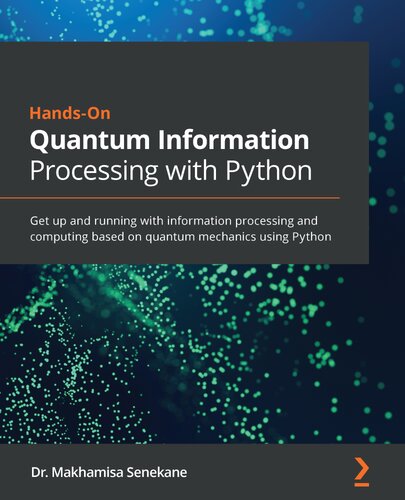 Hands-On Quantum Information Processing with Python: Get Up and Running with Information Processing and Computing Based on Quantum Mechanics Using Python