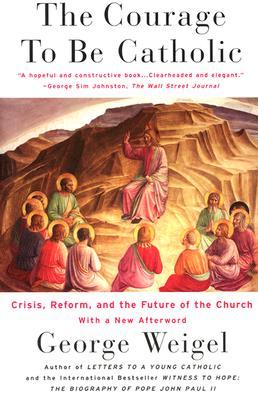 The Courage To Be Catholic: Crisis, Reform And The Future Of The Church