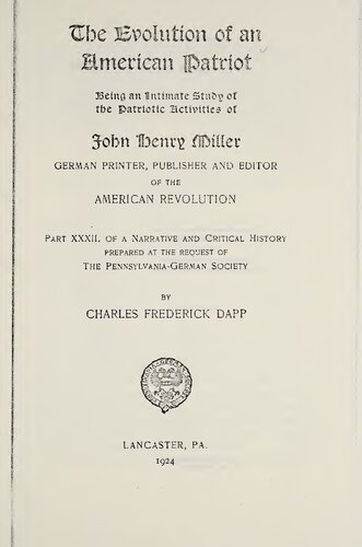 The Evolution of an American Patriot. Being an Intimate Study of the Patriotic Activities of John Henry Miller, German Printer, Editor and Publisher of the American Revolution