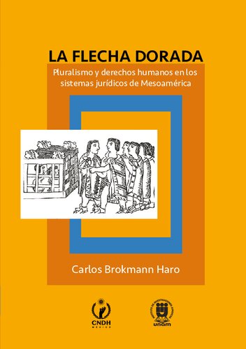 La flecha dorada : pluralismo y derechos humanos en los sistemas jurídicos de Mesoamérica