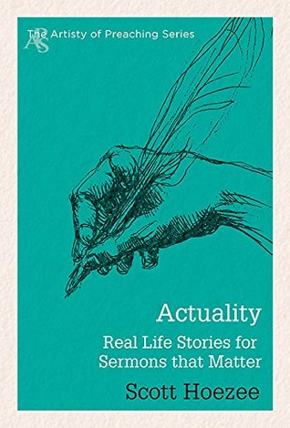 Actuality: Real Life Stories for Sermons That Matter (The Artistry of Preaching Series)