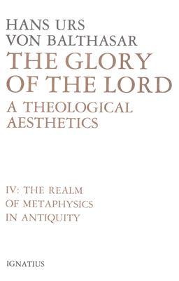 The Glory of the Lord: A Theological Aesthetics, Vol. 4: The Realm of Metaphysics in Antiquity
