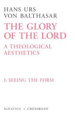 The Glory of the Lord: A Theological Aesthetics, Vol. 1: Seeing the Form