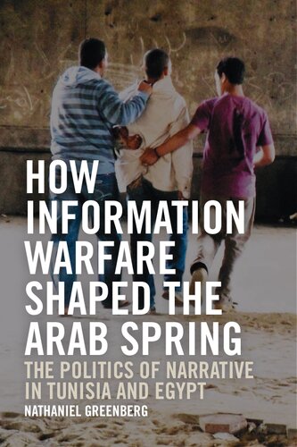 How Information Warfare Shaped the Arab Spring: The Politics of Narrative in Tunisia and Egypt: The Politics of Narrative in Egypt and Tunisia