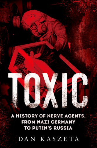 Toxic: A History Of Nerve Agents, From Nazi Germany To Putin’s Russia