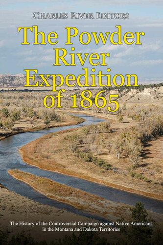 The Powder River Expedition of 1865: The History of the Controversial Campaign against Native Americans in the Montana and Dakota Territories